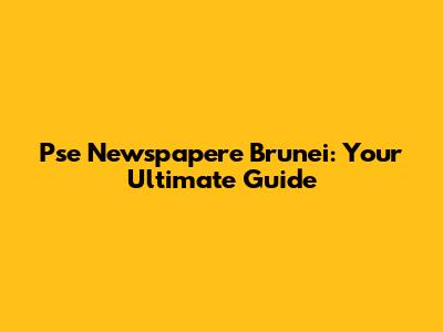 Pse Newspapere Brunei: Your Ultimate Guide