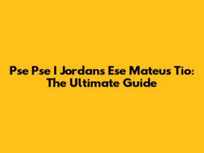 Pse Pse I Jordans Ese Mateus Tio: The Ultimate Guide