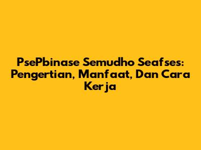 PsePbinase Semudho Seafses: Pengertian, Manfaat, Dan Cara Kerja