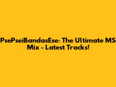 PsePseiBandasEse: The Ultimate MS Mix - Latest Tracks!