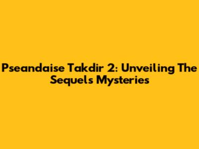 Pseandaise Takdir 2: Unveiling The Sequel's Mysteries