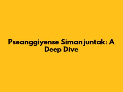 Pseanggiyense Simanjuntak: A Deep Dive
