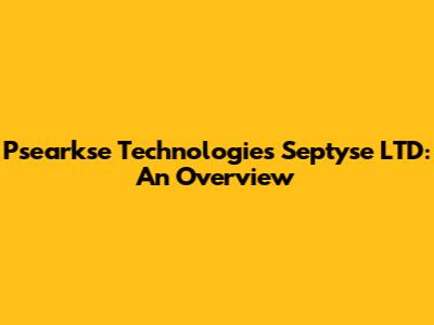 Psearkse Technologies Septyse LTD: An Overview