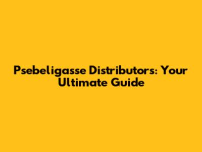 Psebeligasse Distributors: Your Ultimate Guide