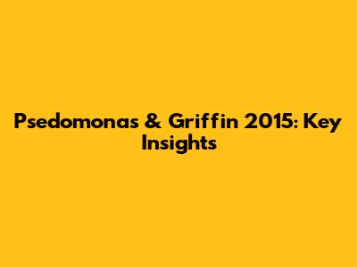 Psedomonas & Griffin 2015: Key Insights