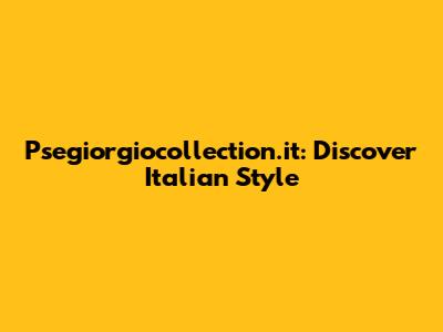 Psegiorgiocollection.it: Discover Italian Style