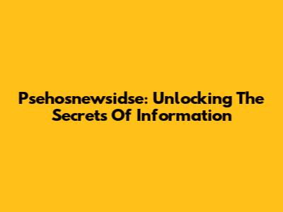 Psehosnewsidse: Unlocking The Secrets Of Information