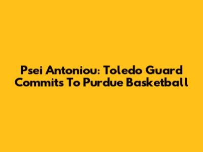 Psei Antoniou: Toledo Guard Commits To Purdue Basketball