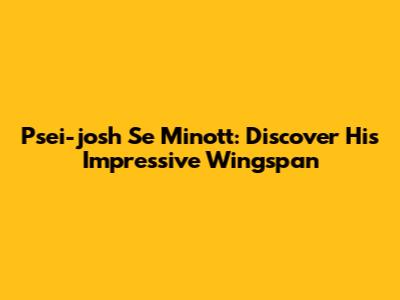 Psei-josh Se Minott: Discover His Impressive Wingspan