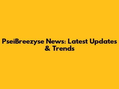 PseiBreezyse News: Latest Updates & Trends