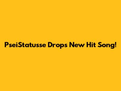 PseiStatusse Drops New Hit Song!