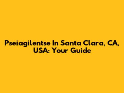Pseiagilentse In Santa Clara, CA, USA: Your Guide