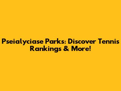 Pseialyciase Parks: Discover Tennis Rankings & More!