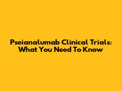 Pseianalumab Clinical Trials: What You Need To Know
