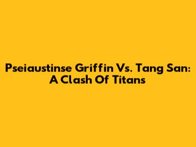 Pseiaustinse Griffin Vs. Tang San: A Clash Of Titans