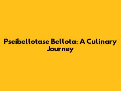 Pseibellotase Bellota: A Culinary Journey