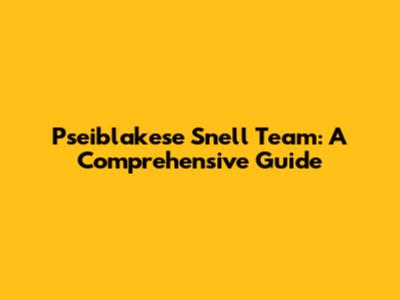 Pseiblakese Snell Team: A Comprehensive Guide