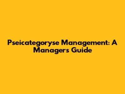 Pseicategoryse Management: A Manager's Guide