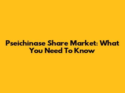 Pseichinase Share Market: What You Need To Know