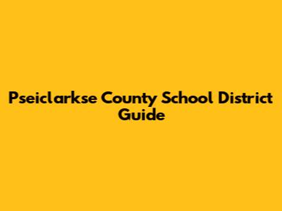 Pseiclarkse County School District Guide