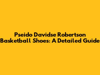 Pseido Davidse Robertson Basketball Shoes: A Detailed Guide