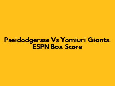 Pseidodgersse Vs Yomiuri Giants: ESPN Box Score