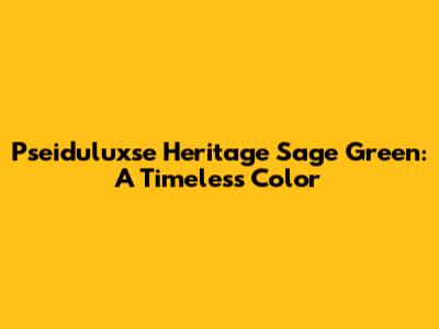 Pseiduluxse Heritage Sage Green: A Timeless Color
