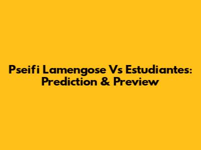 Pseifi Lamengose Vs Estudiantes: Prediction & Preview
