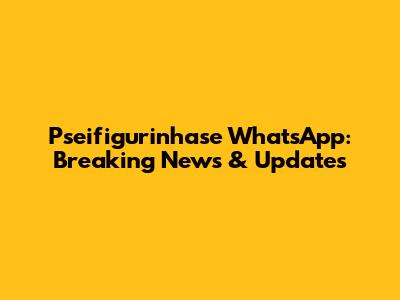 Pseifigurinhase WhatsApp: Breaking News & Updates