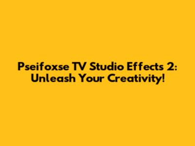 Pseifoxse TV Studio Effects 2: Unleash Your Creativity!
