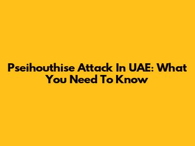 Pseihouthise Attack In UAE: What You Need To Know