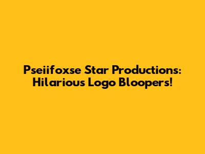Pseiifoxse Star Productions: Hilarious Logo Bloopers!