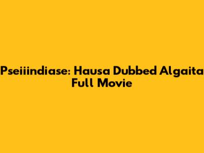 Pseiiindiase: Hausa Dubbed Algaita Full Movie