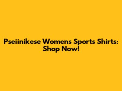 Pseiinikese Women's Sports Shirts: Shop Now!