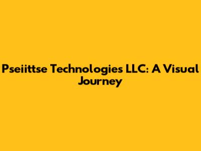 Pseiittse Technologies LLC: A Visual Journey