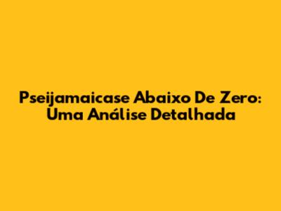 Pseijamaicase Abaixo De Zero: Uma Análise Detalhada