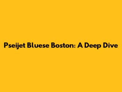 Pseijet Bluese Boston: A Deep Dive