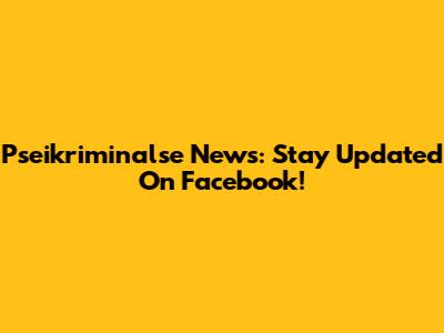 Pseikriminalse News: Stay Updated On Facebook!