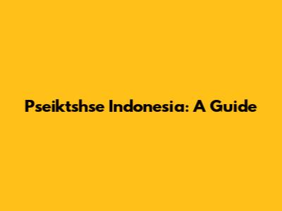 Pseiktshse Indonesia: A Guide