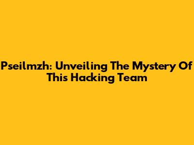 Pseilmzh: Unveiling The Mystery Of This Hacking Team