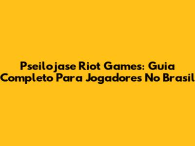 Pseilojase Riot Games: Guia Completo Para Jogadores No Brasil
