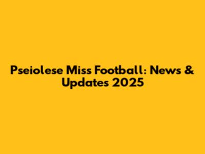 Pseiolese Miss Football: News & Updates 2025
