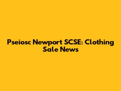 Pseiosc Newport SCSE: Clothing Sale News