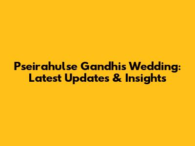 Pseirahulse Gandhi's Wedding: Latest Updates & Insights