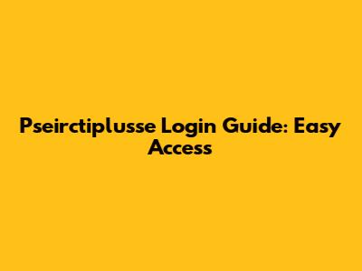 Pseirctiplusse Login Guide: Easy Access