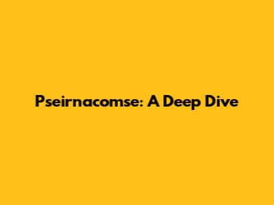 Pseirnacomse: A Deep Dive
