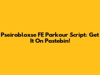 Pseirobloxse FE Parkour Script: Get It On Pastebin!