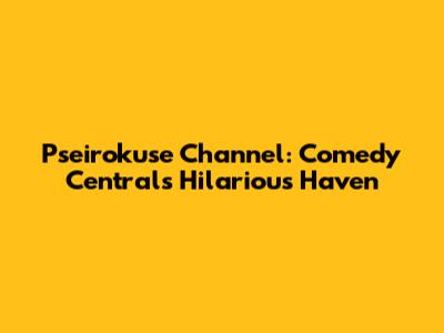 Pseirokuse Channel: Comedy Central's Hilarious Haven