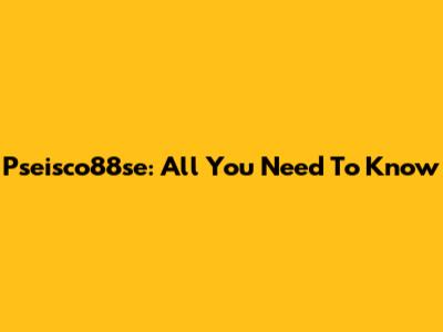 Pseisco88se: All You Need To Know