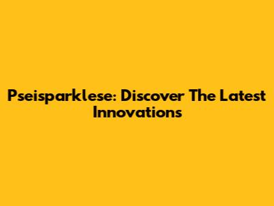 Pseisparklese: Discover The Latest Innovations